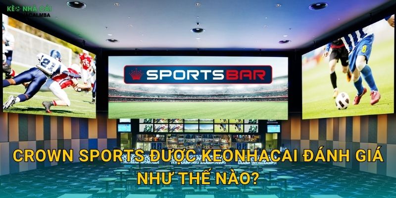 Crown Sports - Nhà Cái Thể Thao Chuyên Nghiệp Trong Tầm Ngắm Keonhacai 2 Crown Sports được Keonhacai đánh giá như thế nào?