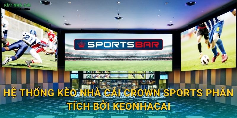 Crown Sports - Nhà Cái Thể Thao Chuyên Nghiệp Trong Tầm Ngắm Keonhacai 3 Hệ thống kèo nhà cái Crown Sports phân tích bởi Keonhacai