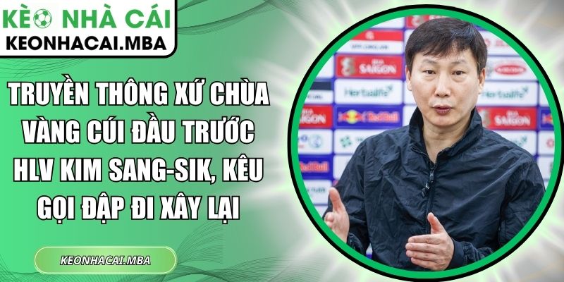 Truyền Thông Xứ Chùa Vàng Cúi Đầu Trước HLV Kim Sang-Sik, Kêu Gọi Đập Đi Xây Lại 1 Truyền thông xứ chùa vàng cúi đầu trước HLV Kim Sang-sik